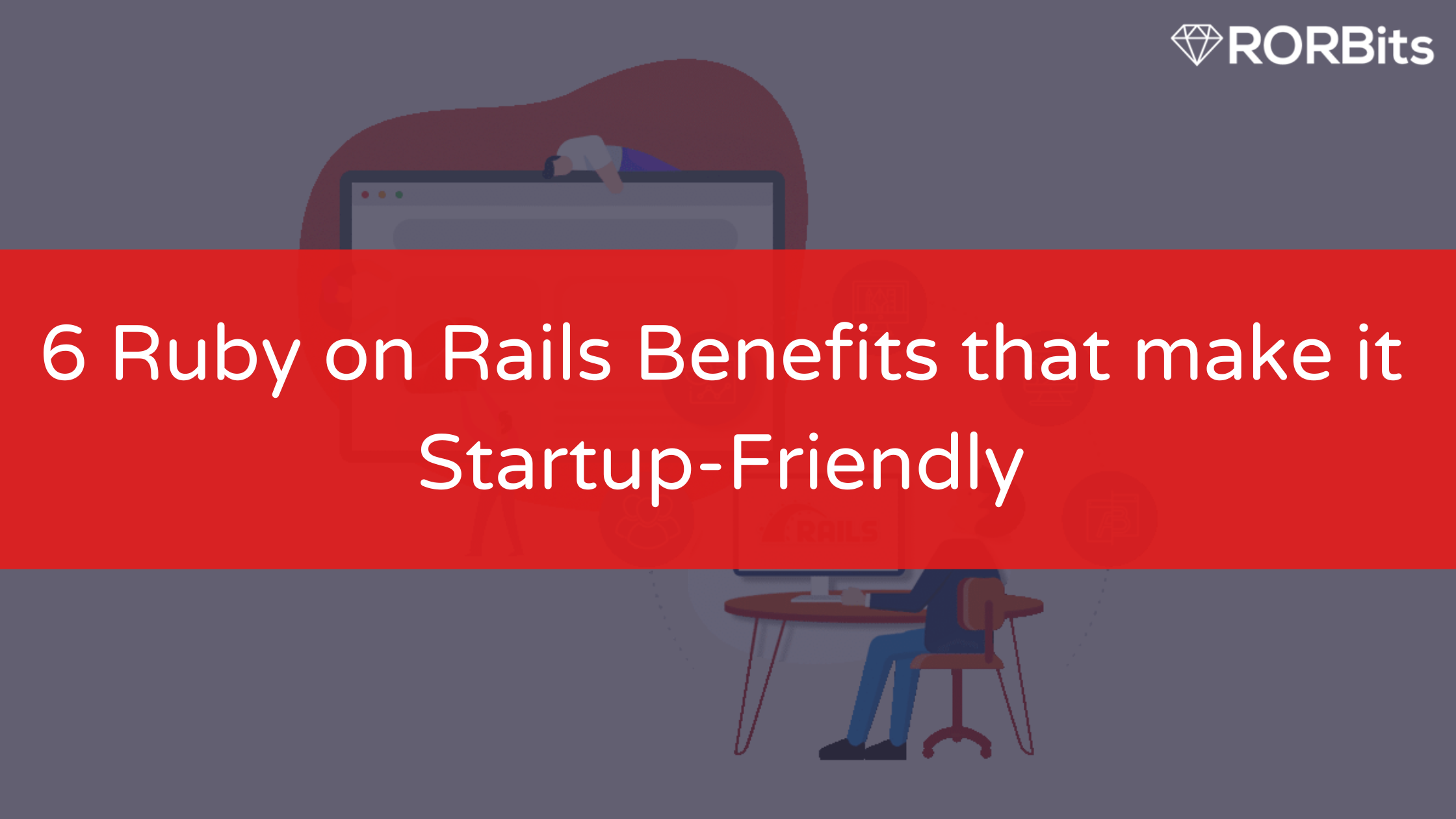 6 Ruby on Rails Benefits that make it Startup-Friendly