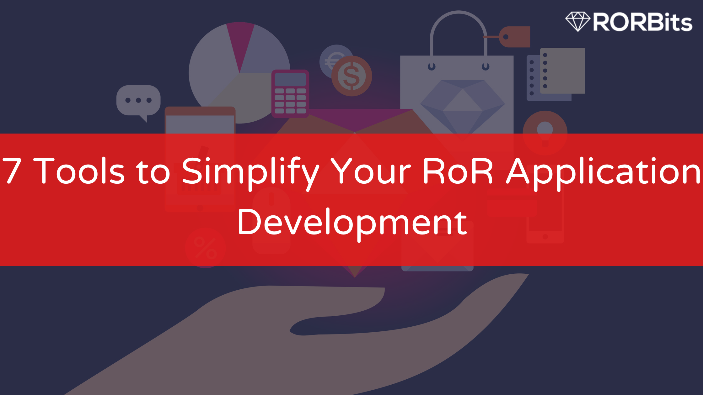 7 Tools to Simplify Your ROR Application Development