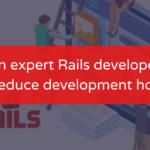 How-can-expert-Rails-developers-help-you-reduce-development-hours