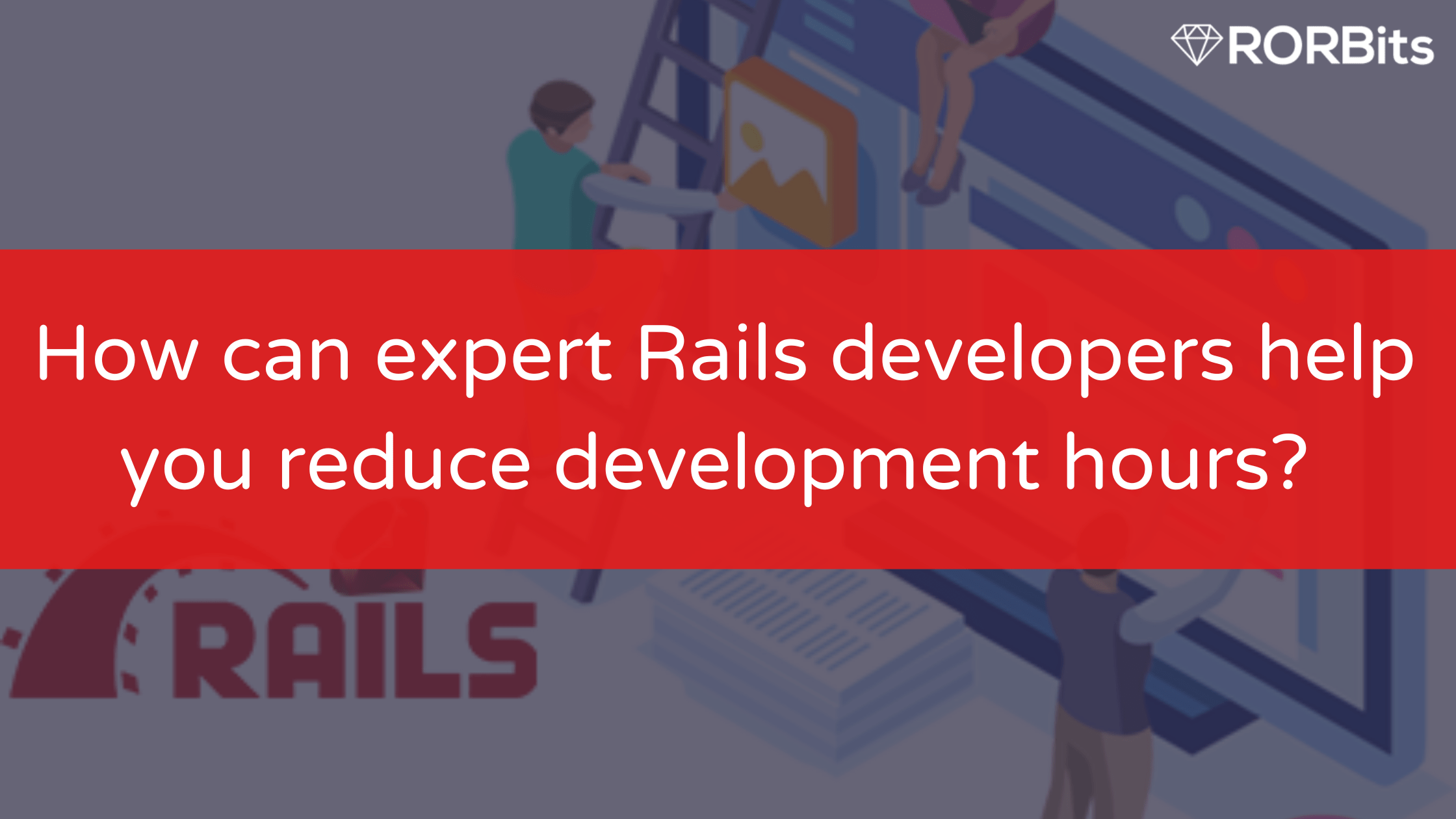 How Can Expert Rails Developers help you Reduce Development Hours?