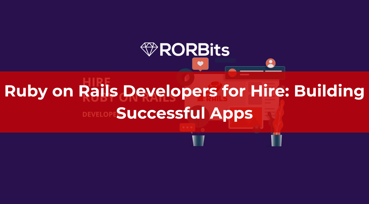 Ruby on Rails Developers for Hire: Building Successful Apps