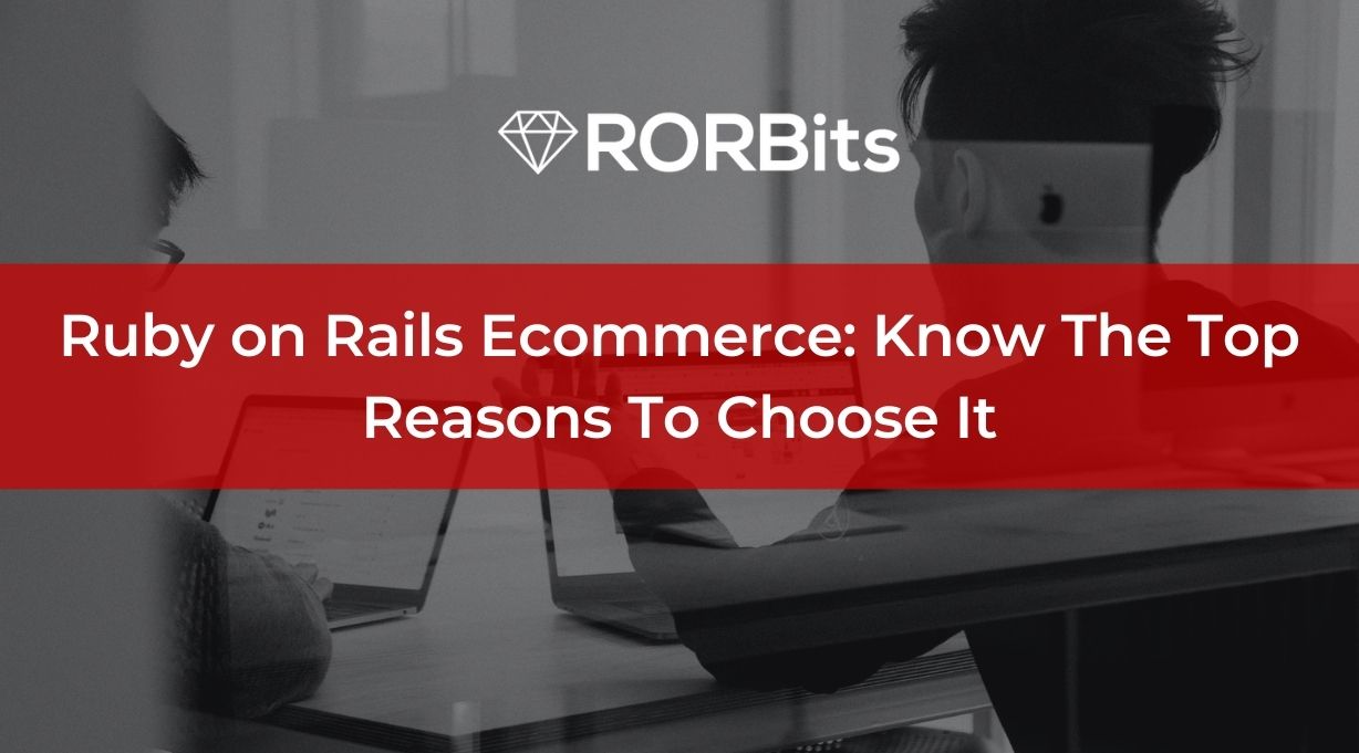 Ruby on Rails Ecommerce: Know The Top Reasons To Choose It