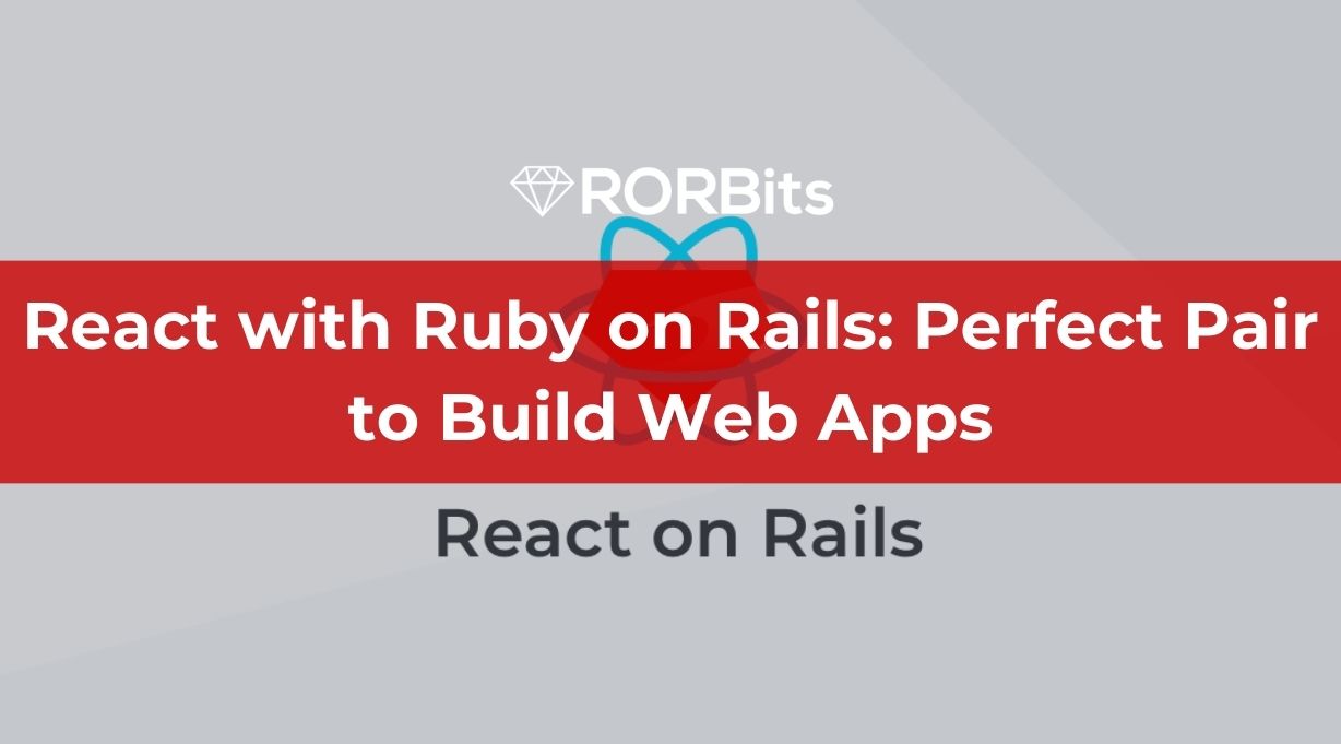 React with Ruby on Rails: Perfect Pair to Build Web Apps