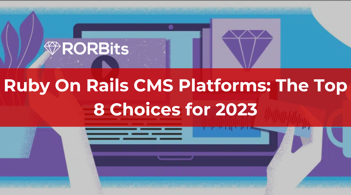 Ruby On Rails CMS Platforms: The Top 8 Choices for 2023