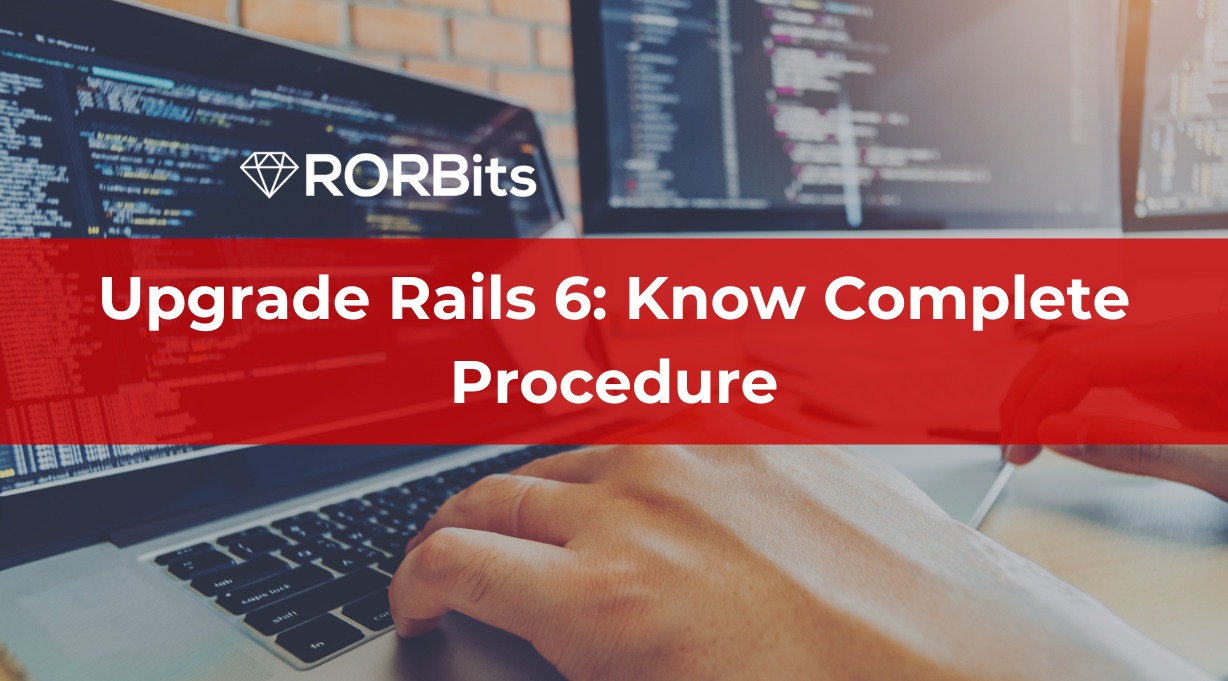 Upgrade Rails 6: Know Complete Procedure