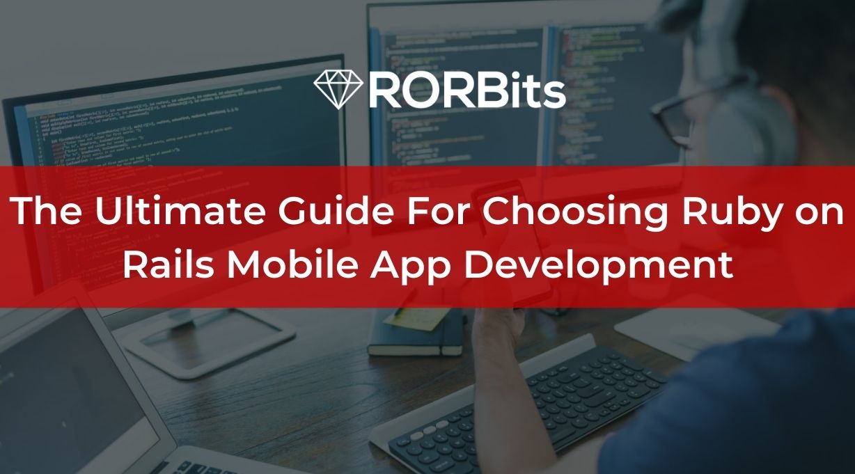 The Ultimate Guide For Choosing Ruby on Rails Mobile App Development