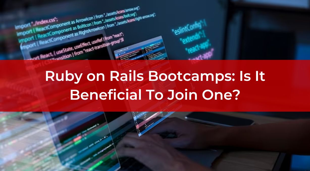 Ruby on Rails Bootcamps: Is It Beneficial To Join One?
