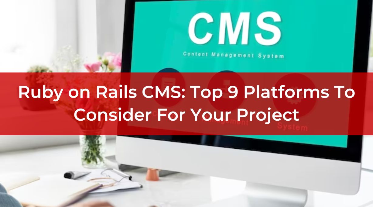 Ruby on Rails CMS: Top 9 Platforms To Consider For Your Project