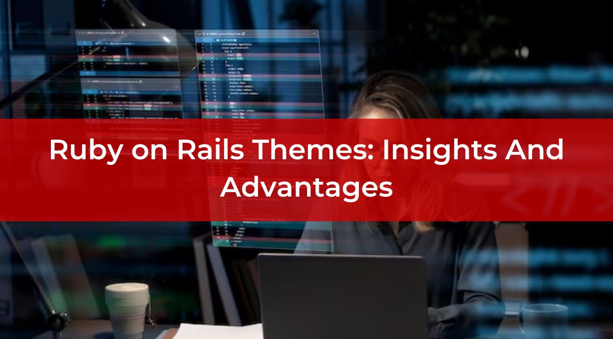 Ruby on Rails Themes: Insights And Advantages