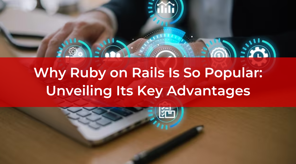 Why Ruby on Rails Is So Popular: Unveiling Its Key Advantages